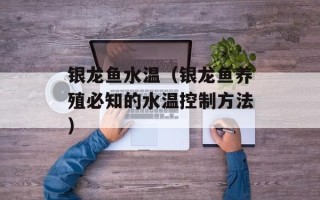 银龙鱼水温（银龙鱼养殖必知的水温控制方法）