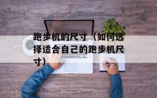 跑步机的尺寸（如何选择适合自己的跑步机尺寸）