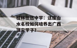 桂林任远中学：这座山水名校如何培养出广西顶尖学子？
