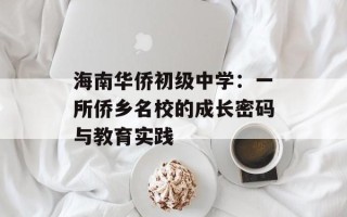 海南华侨初级中学：一所侨乡名校的成长密码与教育实践