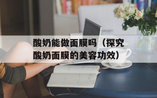 酸奶能做面膜吗（探究酸奶面膜的美容功效）