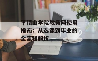 平顶山学院教务网使用指南：从选课到毕业的全流程解析