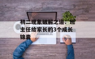 初二现象破解之道：班主任给家长的3个成长锦囊