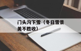 门头沟下雪（冬日雪景美不胜收）