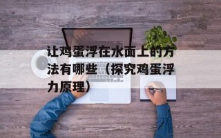 让鸡蛋浮在水面上的方法有哪些（探究鸡蛋浮力原理）