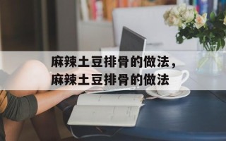 麻辣土豆排骨的做法，麻辣土豆排骨的做法