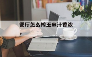 餐厅怎么榨玉米汁香浓，