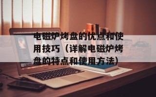 电磁炉烤盘的优点和使用技巧（详解电磁炉烤盘的特点和使用方法）