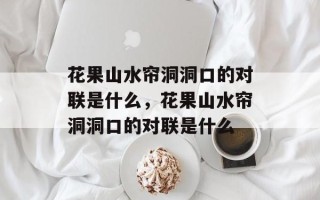 花果山水帘洞洞口的对联是什么，花果山水帘洞洞口的对联是什么