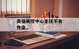 高福疾控中心主任不会传染，