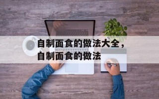 自制面食的做法大全，自制面食的做法