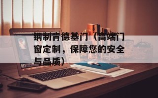 钢制肯德基门（高端门窗定制，保障您的安全与品质）