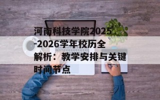 河南科技学院2025-2026学年校历全解析：教学安排与关键时间节点