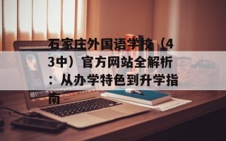 石家庄外国语学校（43中）官方网站全解析：从办学特色到升学指南