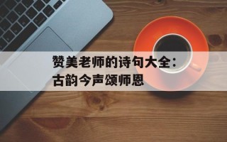 赞美老师的诗句大全：古韵今声颂师恩