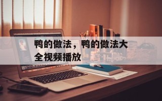 鸭的做法，鸭的做法大全视频播放