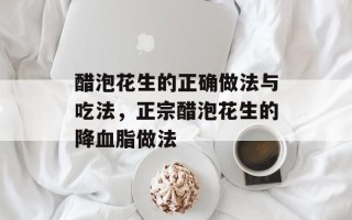 醋泡花生的正确做法与吃法，正宗醋泡花生的降血脂做法