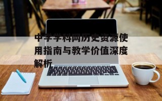 中学学科网历史资源使用指南与教学价值深度解析