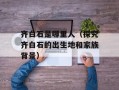 齐白石是哪里人（探究齐白石的出生地和家族背景）