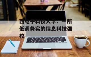 西电子科技大学：一所低调务实的信息科技强校