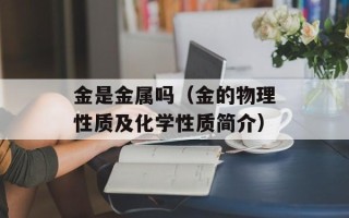 金是金属吗（金的物理性质及化学性质简介）