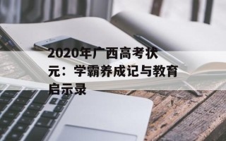 2020年广西高考状元：学霸养成记与教育启示录