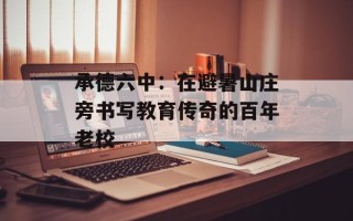承德六中：在避暑山庄旁书写教育传奇的百年老校