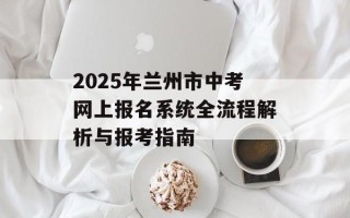 2025年兰州市中考网上报名系统全流程解析与报考指南