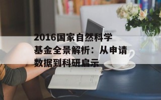 2016国家自然科学基金全景解析：从申请数据到科研启示