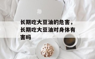 长期吃大豆油的危害，长期吃大豆油对身体有害吗