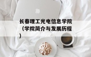 长春理工光电信息学院（学院简介与发展历程）