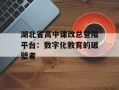 湖北省高中课改总登陆平台：数字化教育的破壁者