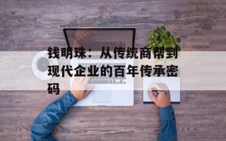 钱明珠：从传统商帮到现代企业的百年传承密码