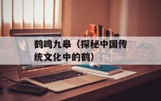 鹤鸣九皋（探秘中国传统文化中的鹤）