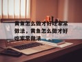 黄鱼怎么做才好吃家常做法，黄鱼怎么做才好吃家常做法