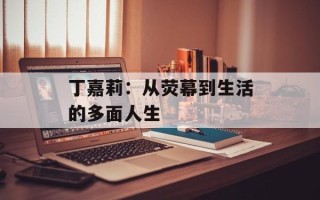 丁嘉莉：从荧幕到生活的多面人生