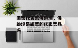 闽菜代表菜佛跳墙，佛跳墙是闽菜的代表菜品吗