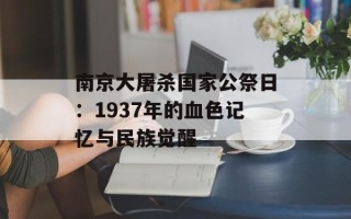 南京大屠杀国家公祭日：1937年的血色记忆与民族觉醒
