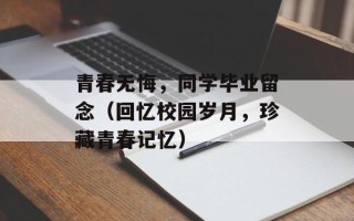 青春无悔，同学毕业留念（回忆校园岁月，珍藏青春记忆）