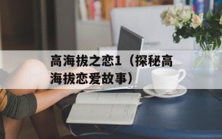 高海拔之恋1（探秘高海拔恋爱故事）