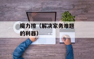 魔力擦（解决家务难题的利器）
