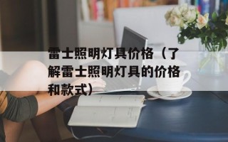 雷士照明灯具价格（了解雷士照明灯具的价格和款式）