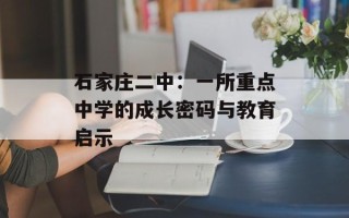 石家庄二中：一所重点中学的成长密码与教育启示