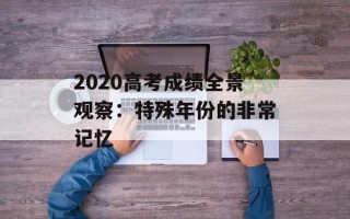 2020高考成绩全景观察：特殊年份的非常记忆