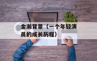 金瀚背景（一个年轻演员的成长历程）
