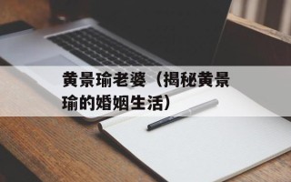 黄景瑜老婆（揭秘黄景瑜的婚姻生活）