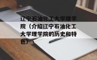 辽宁石油化工大学理学院（介绍辽宁石油化工大学理学院的历史和特色）