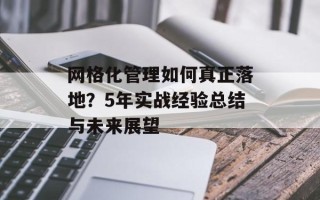 网格化管理如何真正落地？5年实战经验总结与未来展望