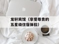 龙轩宾馆（享受尊贵的五星级住宿体验）
