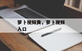 萝卜视频黄，萝卜视频入口